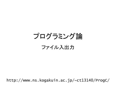 プログラミング論 ファイル入出力 http://www.ns.kogakuin.ac.jp/~ct13140/ProgC/