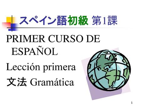 スペイン語初級 第1課 PRIMER CURSO DE ESPAÑOL Lección primera 文法 Gramática.