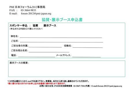 ＰＭＩ東京フォーラム２００６ PMI 日本フォーラム2012事務局 FAX　:　　 　　　　　　　　　　 協賛・展示ブース申込書 スポンサー申込　：　協賛　　　展示ブース　　　