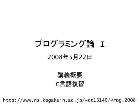 プログラミング論 I 2008年5月22日 講義概要 C言語復習