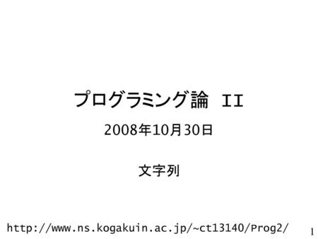 プログラミング論 II 2008年10月30日 文字列 http://www.ns.kogakuin.ac.jp/~ct13140/Prog2/