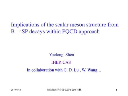 全国粒子物理会 桂林 2019/1/14 Implications of the scalar meson structure from B SP decays within PQCD approach Yuelong Shen IHEP, CAS In collaboration with.