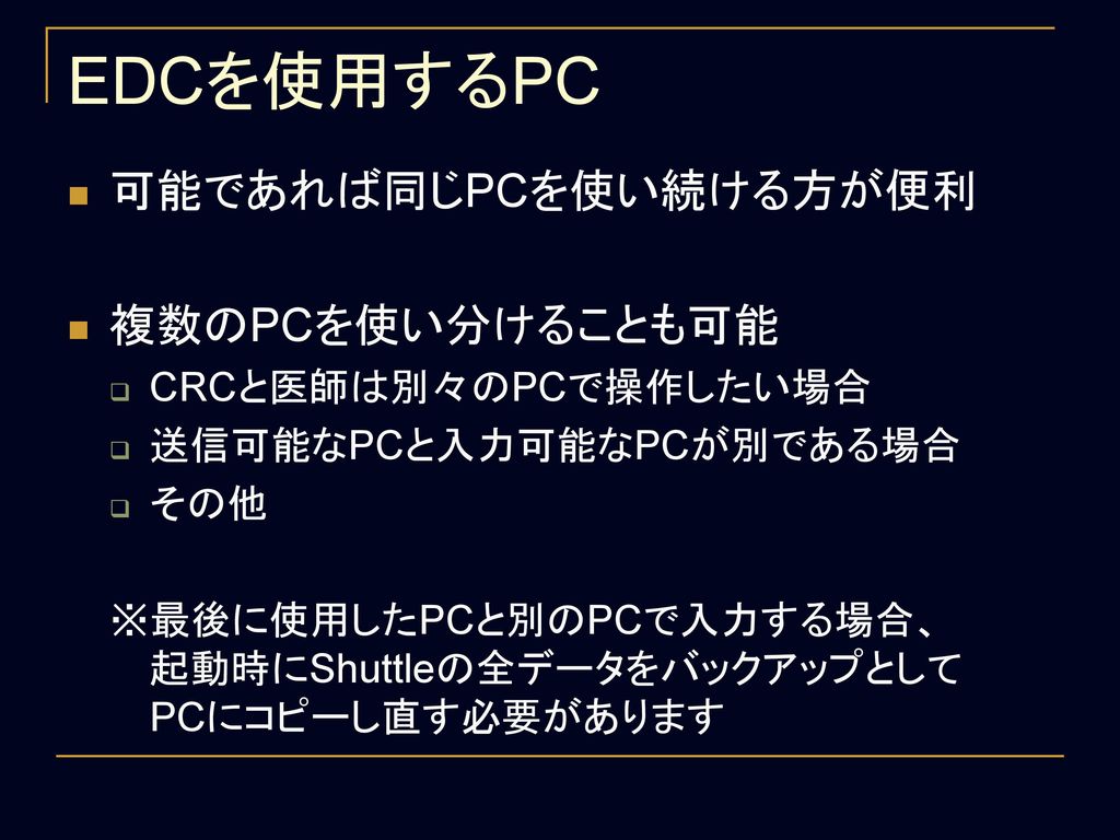 EDCを使用するPC 可能であれば同じPCを使い続ける方が便利 複数のPCを使い分けることも可能 CRCと医師は別々のPCで操作したい場合
