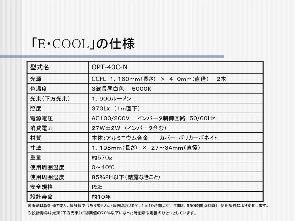 「E・COOL」の仕様 型式名 OPT-40C-N 光源 CCFL １，１６０ｍｍ（長さ） × ４．０ｍｍ（直径） ２本 色温度