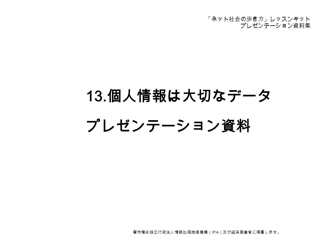 ネット社会の歩き方 レッスンキット プレゼンテーション資料集 13 個人情報は大切なデータ プレゼンテーション資料 著作権は独立行政法人情報処理推進機構 Ipa 及び経済産業省に帰属します Ppt Download