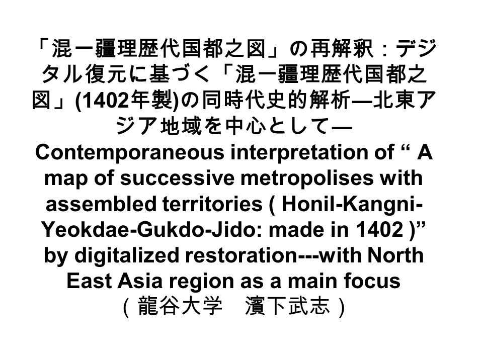 混一疆理歴代国都之図 の再解釈 デジ タル復元に基づく 混一疆理歴代国都之 図 1402 年製 の同時代史的解析 北東ア ジア地域を中心として Contemporaneous Interpretation Of A Map Of Successive Metropolises With Ppt Download