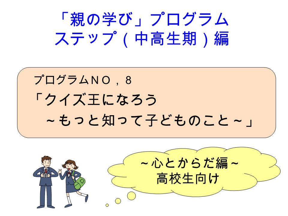 心とからだ編 高校生向け 親の学び プログラム ステップ 中高生期 編 プログラムｎｏ ８ クイズ王になろう もっと知って子どものこと Ppt Download