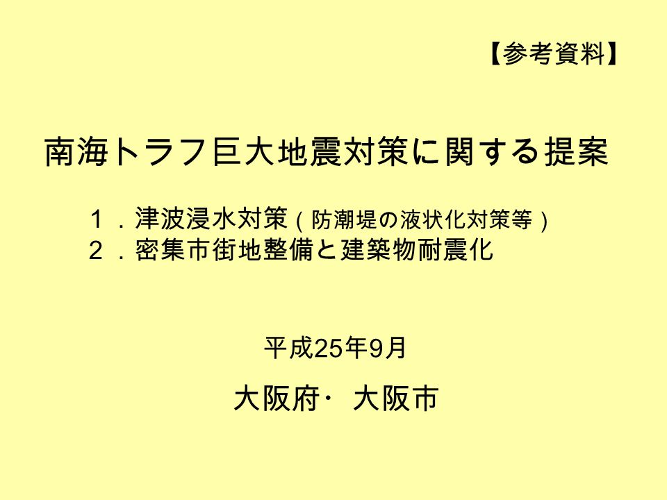 南海トラフ巨大地震対策に関する提案 １ 津波浸水対策 防潮堤の液状化対策等 ２ 密集市街地整備と建築物耐震化 平成 25 年 9 月 大阪府 大阪市 参考資料 Ppt Download