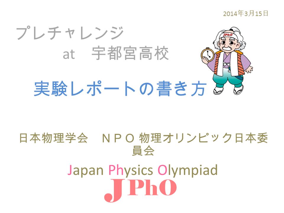 プレチャレンジ At 宇都宮高校 日本物理学会 ｎｐｏ 物理オリンピック日本委 員会 Japan Physics Olympiad J Pho 14 年 3 月 15 日 実験レポートの書き方 Ppt Download