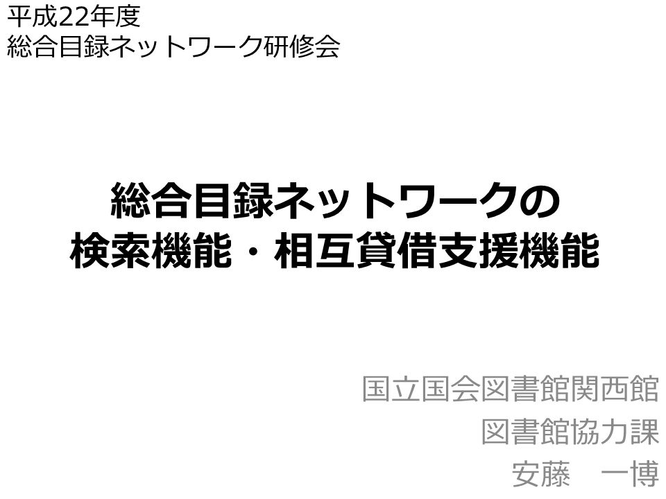 総合目録ネットワークの 検索機能 相互貸借支援機能 国立国会図書館関西館 図書館協力課 安藤 一博 平成 22 年度 総合目録ネットワーク研修会 Ppt Download