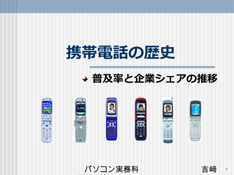 携帯電話の歴史 普及率と企業シェアの推移 パソコン実務科 吉﨑 梶原 携帯電話の歴史 １９７９年 移動電話 自動車電話 サービス開始 １９８７年 携帯電話サービス開始 １９９３年 ３月 ８００ｍｈｚデジタルサービス始まる １０月 ドコモ保証金制度廃止