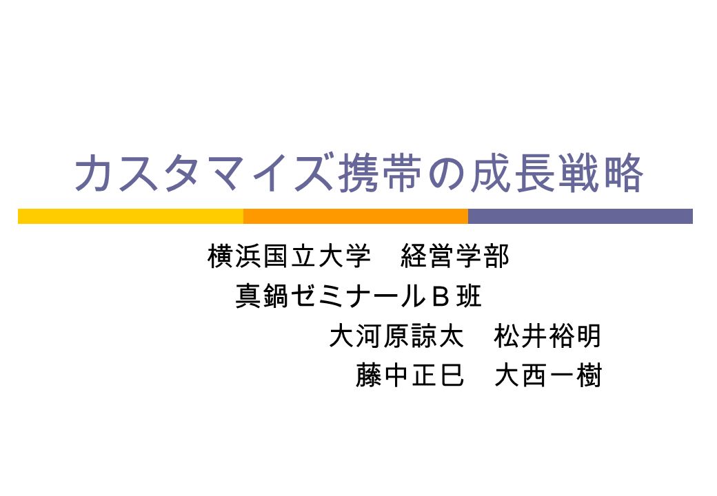 カスタマイズ携帯の成長戦略 横浜国立大学 経営学部 真鍋ゼミナールｂ班 大河原諒太 松井裕明 藤中正巳 大西一樹 Ppt Download