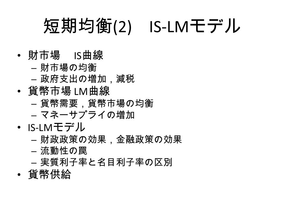 短期均衡 2 Is Lm モデル 財市場 Is 曲線 財市場の均衡 政府支出の増加 減税 貨幣市場 Lm 曲線 貨幣需要 貨幣市場の均衡 マネーサプライの増加 Is Lm モデル 財政政策の効果 金融政策の効果 流動性の罠 実質利子率と名目利子率の区別 貨幣供給 Ppt