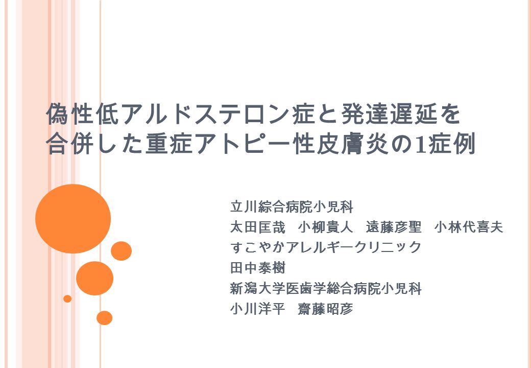 偽性低アルドステロン症と発達遅延を 合併した重症アトピー性皮膚炎の 1 症例 立川綜合病院小児科 太田匡哉 小柳貴人 遠藤彦聖 小林代喜夫 すこやかアレルギークリニック 田中泰樹 新潟大学医歯学総合病院小児科 小川洋平 齋藤昭彦 Ppt Download