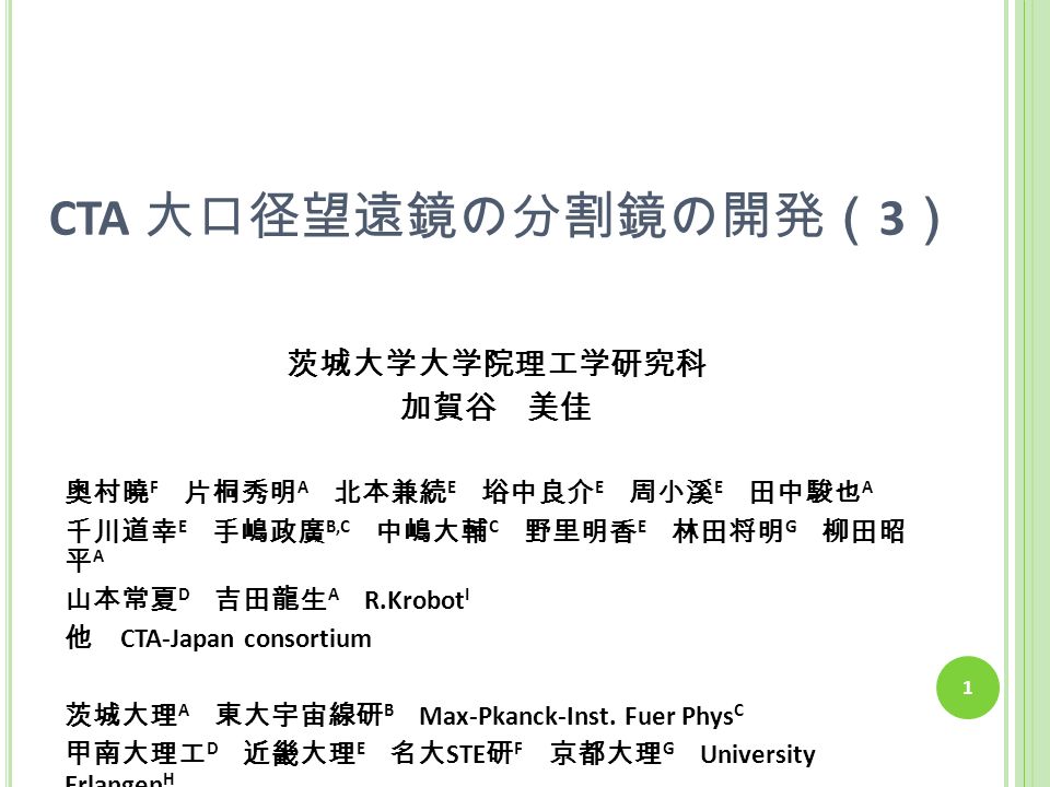 Cta 大口径望遠鏡の分割鏡の開発 3 茨城大学大学院理工学研究科 加賀谷 美佳 奥村曉 F 片桐秀明 A 北本兼続 E 﨏中良介 E 周小溪 E 田中駿也 A 千川道幸 E 手嶋政廣 B C 中嶋大輔 C 野里明香 E 林田将明 G 柳田昭 平 A