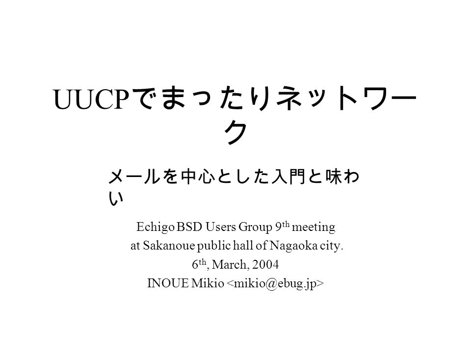 Uucp でまったりネットワー ク Echigo Bsd Users Group 9 Th Meeting At Sakanoue Public Hall Of Nagaoka City 6 Th March 04 Inoue Mikio メールを中心とした入門と味わ い Ppt Download