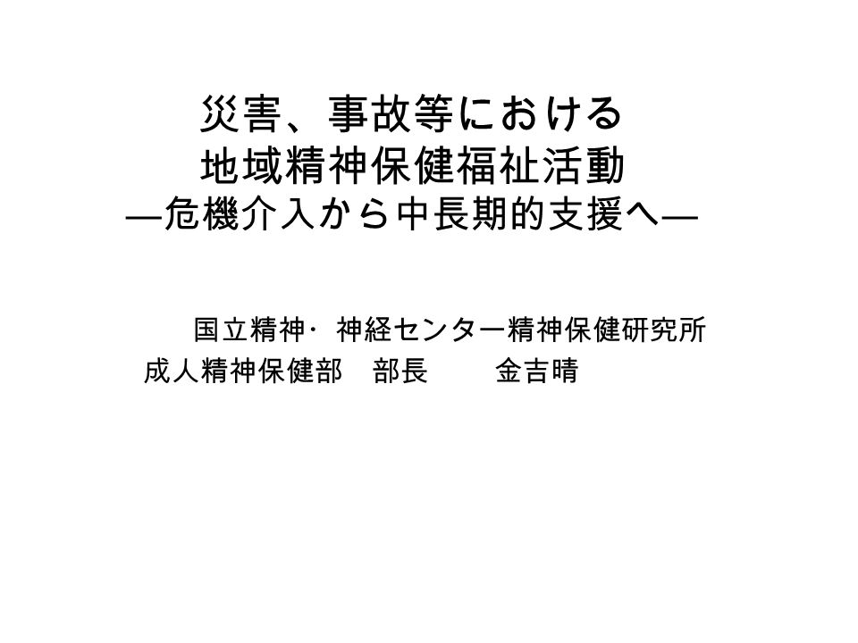 災害 事故等における 地域精神保健福祉活動 危機介入から中長期的支援へ 国立精神 神経センター精神保健研究所 成人精神保健部 部長 金吉晴 Ppt Download