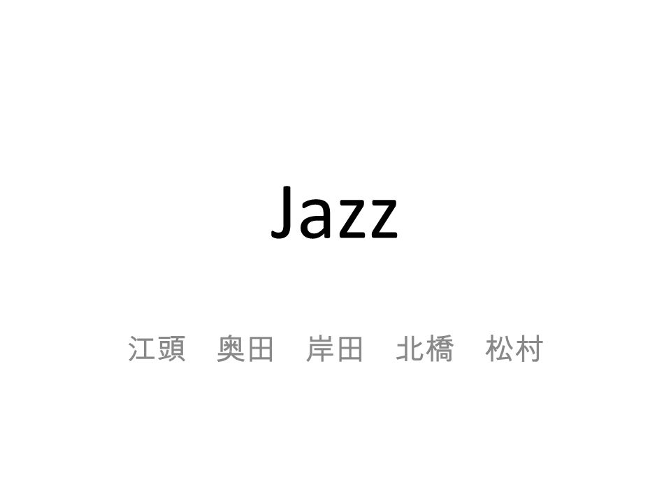 Jazz 江頭 奥田 岸田 北橋 松村 ジャズという用語の起源 語源 フランス語でおしゃべりを意味する Jaser ミュージシャンの名前 Charles Chas Or James Jas スラング 性交渉 Ex Gism Jasm Jass Ppt Download