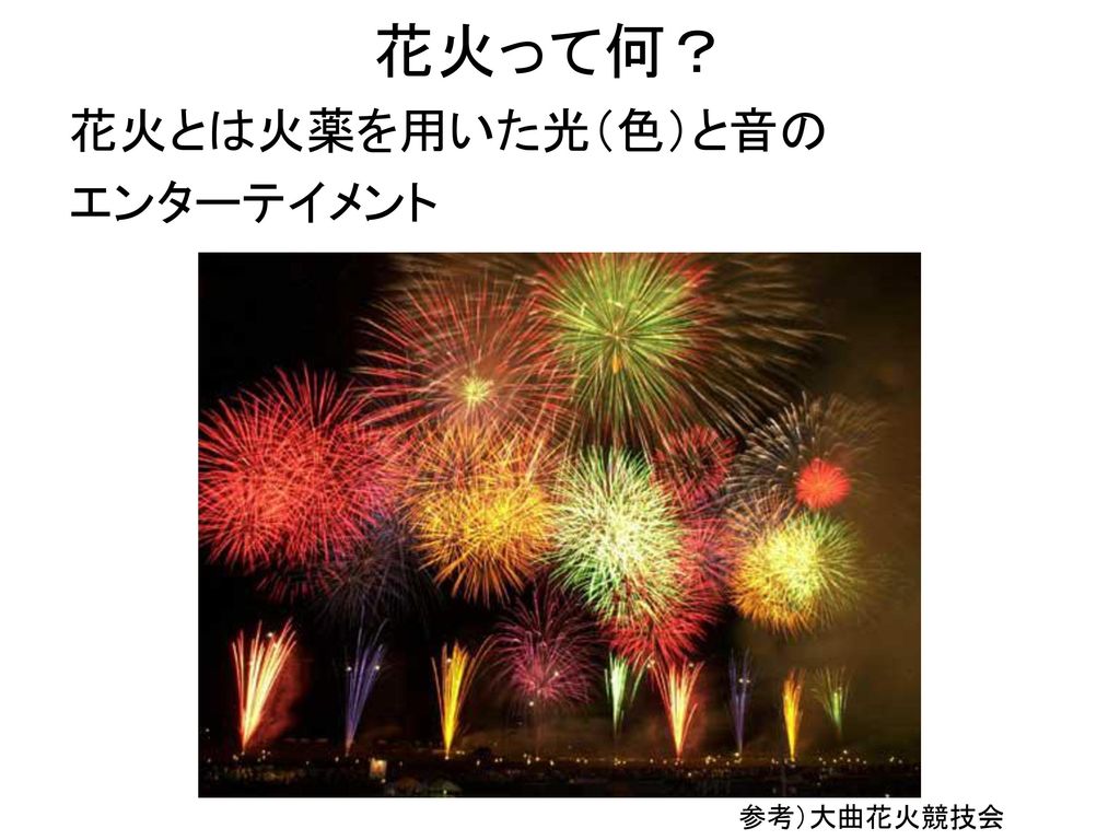 花火って何 花火とは火薬を用いた光 色 と音の エンターテイメント 参考 大曲花火競技会 Ppt Download