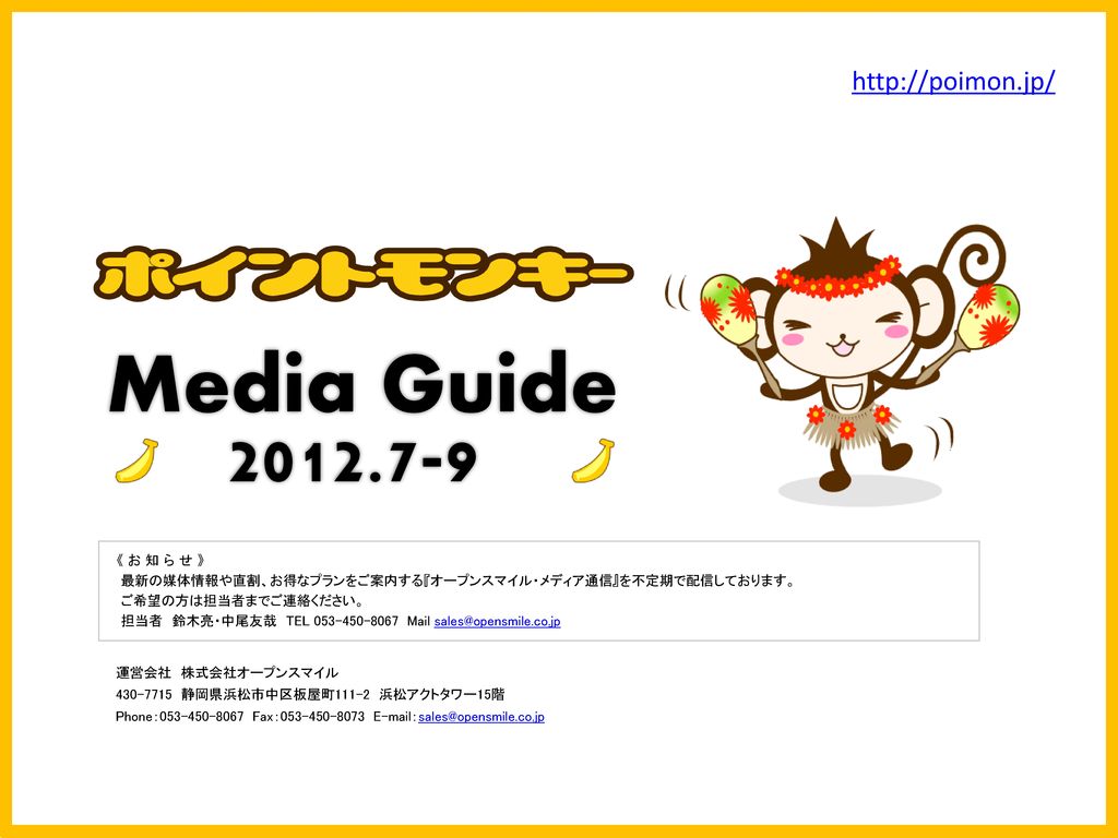 Media Guide お 知 ら せ 最新の媒体情報や直割 お得なプランをご案内する オープンスマイル メディア通信 を不定期で配信しております ご希望の方は担当者までご連絡ください 担当者 鈴木亮 中尾友哉 Tel Mail Ppt Download