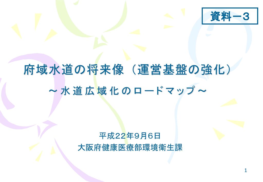 資料 ３ 府域水道の将来像 運営基盤の強化 水道広域化のロードマップ 平成２２年９月６日 大阪府健康医療部環境衛生課 Ppt Download