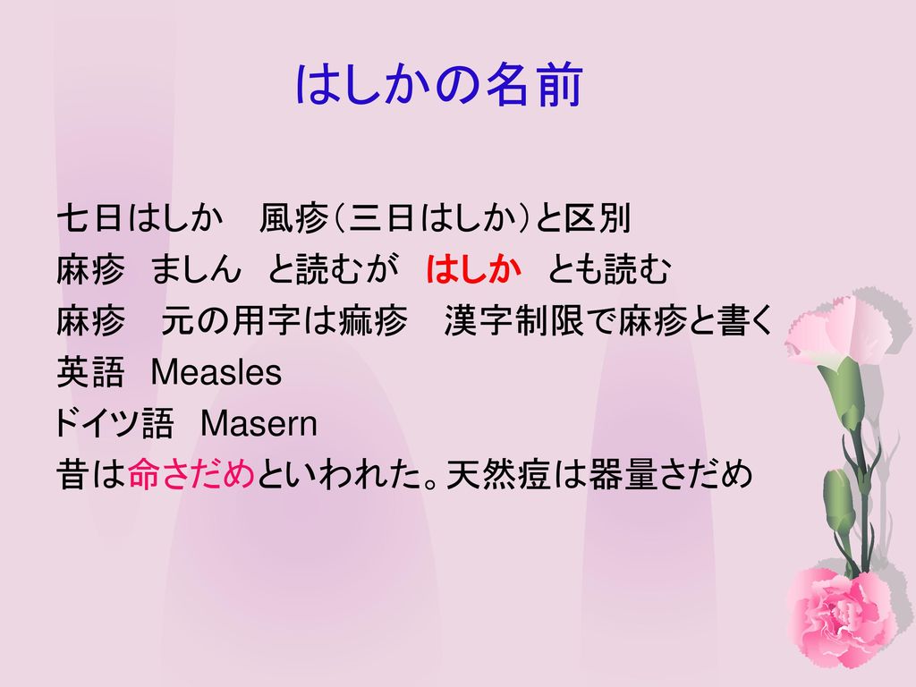 はしかの名前 七日はしか 風疹 三日はしか と区別 麻疹 ましん と読むが はしか とも読む 麻疹 元の用字は痲疹 漢字制限で麻疹と書く Ppt Download