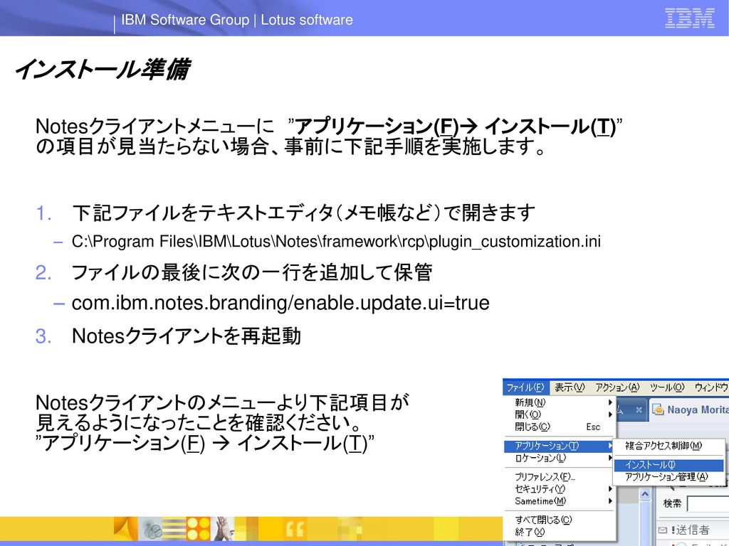 インストール準備 Notesクライアントメニューに アプリケーション F インストール T の項目が見当たらない場合 事前に下記手順を実施します 下記ファイルをテキストエディタ メモ帳など で開きます C Program Files Ibm Lotus Notes Framework Rcp