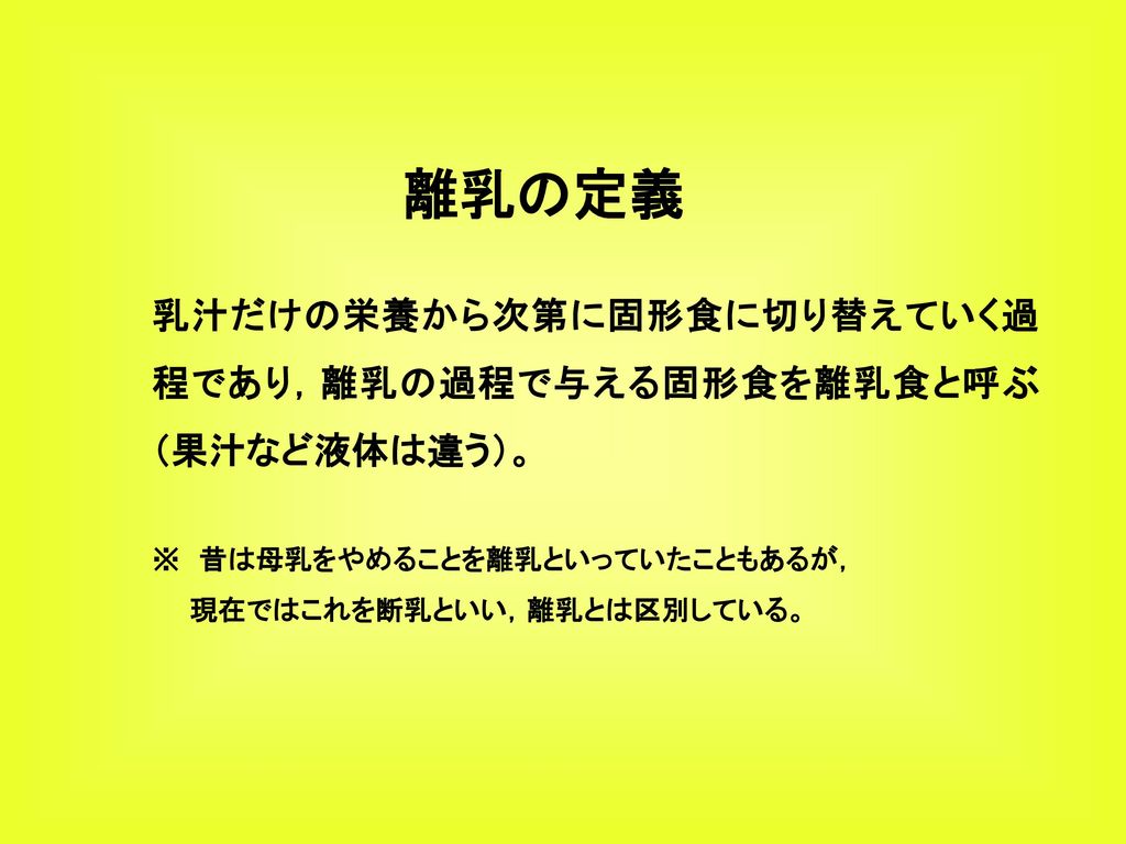 離乳の定義 乳汁だけの栄養から次第に固形食に切り替えていく過程であり 離乳の過程で与える固形食を離乳食と呼ぶ 果汁など液体は違う Ppt Download