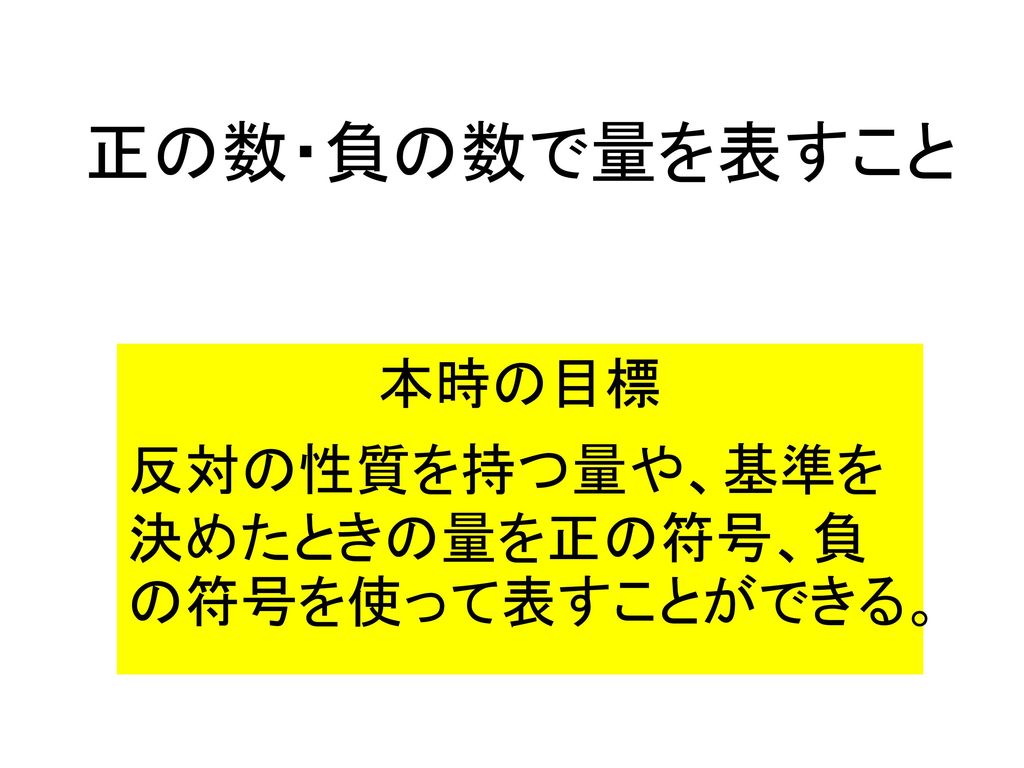 本時の目標 反対の性質を持つ量や 基準を決めたときの量を正の符号 負の符号を使って表すことができる Ppt Download