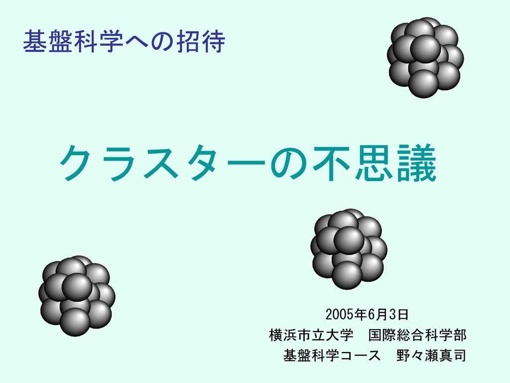 基盤科学への招待 クラスターの不思議 05年6月3日 横浜市立大学 国際総合科学部 基盤科学コース 野々瀬真司 Ppt Download