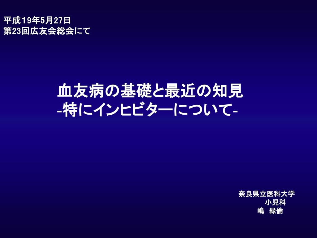 平成１9年5月27日 第23回広友会総会にて 血友病の基礎と最近の知見 特にインヒビターについて 奈良県立医科大学 小児科 嶋 緑倫 Ppt Download