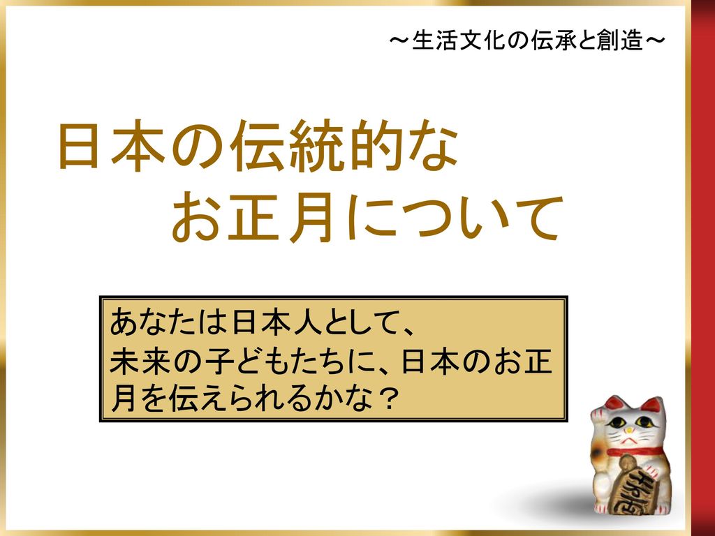 生活文化の伝承と創造 日本の伝統的な お正月について あなたは日本人として 未来の子どもたちに 日本のお正月を伝えられるかな Ppt Download