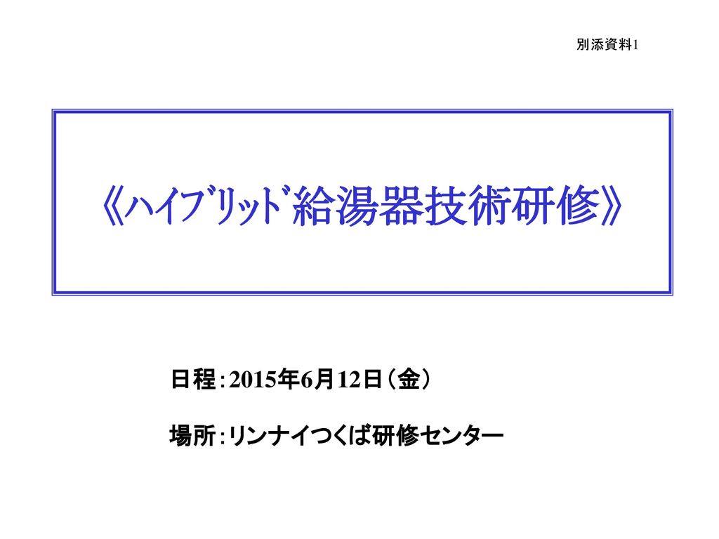 別添資料1 ﾊｲﾌﾞﾘｯﾄﾞ給湯器技術研修 日程 15年6月12日 金 場所 リンナイつくば研修センター Ppt Download