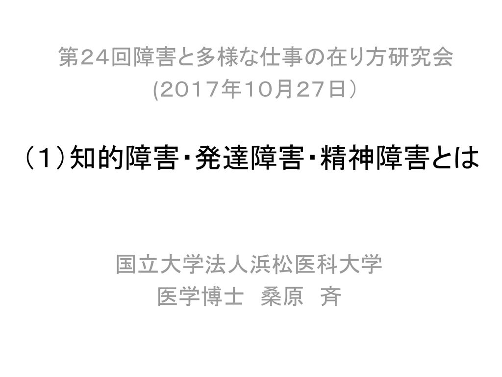 １ 知的障害 発達障害 精神障害とは 第２４回障害と多様な仕事の在り方研究会 ２０１７年１０月２７日 国立大学法人浜松医科大学 Ppt Download