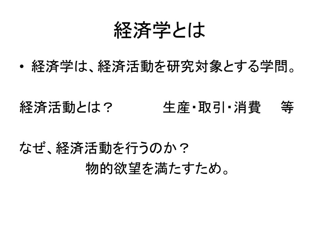 経済学とは 経済学は 経済活動を研究対象とする学問 経済活動とは 生産 取引 消費 等 なぜ 経済活動を行うのか Ppt Download