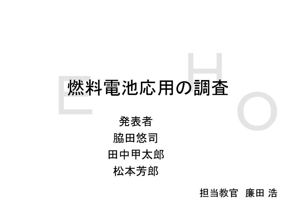 ｈ ｅ 燃料電池応用の調査 ｏ 発表者 脇田悠司 田中甲太郎 松本芳郎 担当教官 廉田 浩 Ppt Download