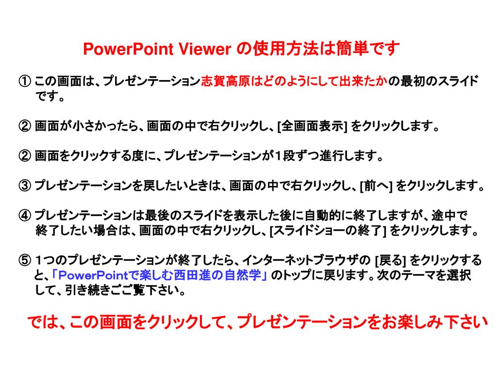 Powerpoint Viewer の使用方法は簡単です この画面は プレゼンテーション志賀高原はどのようにして出来たかの最初のスライド です 画面が小さかったら 画面の中で右クリックし 全画面表示 をクリックします 画面をクリックする度に プレゼンテーション