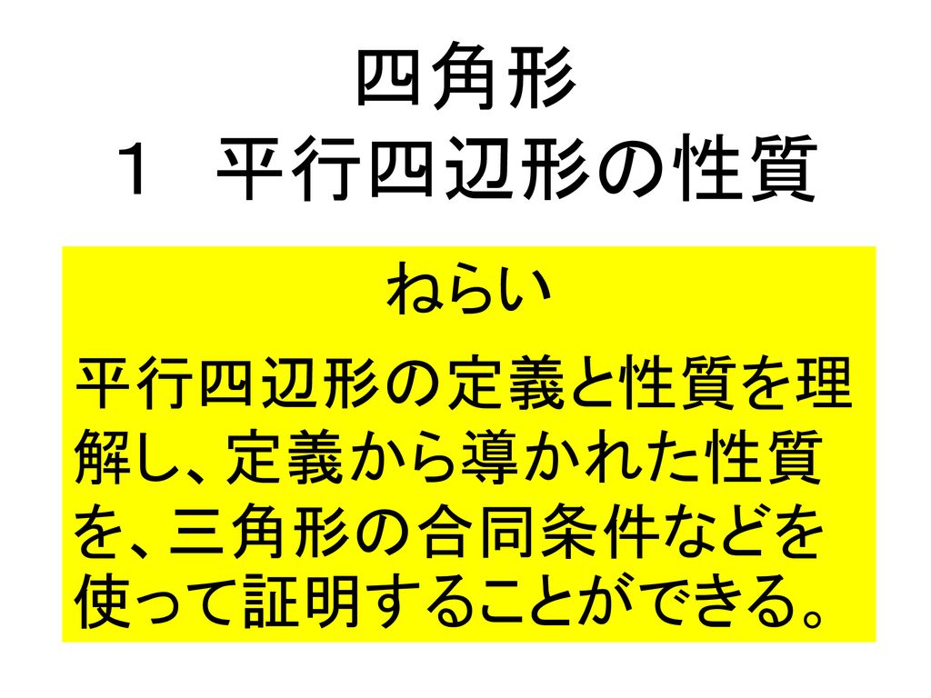 ねらい 平行四辺形の定義と性質を理解し 定義から導かれた性質を 三角形の合同条件などを使って証明することができる Ppt Download