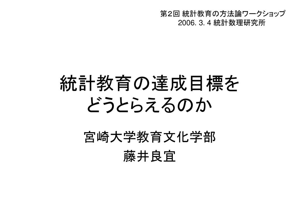 統計教育の達成目標を どうとらえるのか 宮崎大学教育文化学部 藤井良宜 第２回 統計教育の方法論ワークショップ Ppt Download