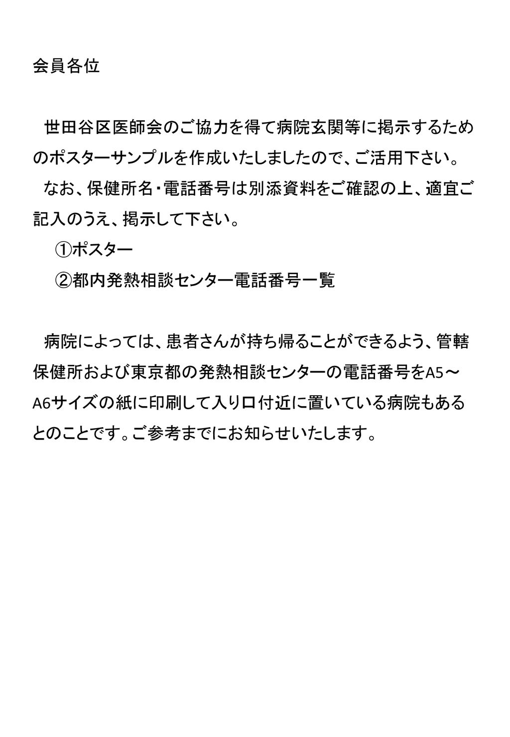 会員各位 世田谷区医師会のご協力を得て病院玄関等に掲示するためのポスターサンプルを作成いたしましたので ご活用下さい なお 保健所名 電話番号は別添資料をご確認の上 適宜ご記入のうえ 掲示して下さい ポスター 都内発熱相談センター電話番号一覧 病院