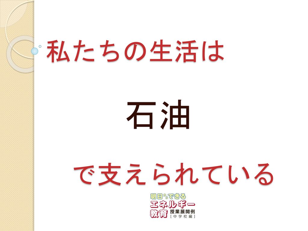 私たちの生活は で支えられている 石油 今日は私たちの生活と 石油 の関わりについて考えていきましょう Ppt Download