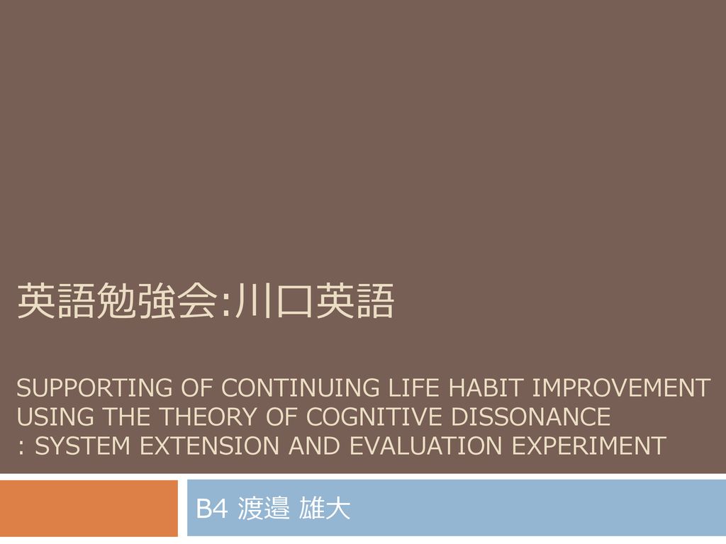 英語勉強会 川口英語 Supporting Of Continuing Life Habit Improvement Using The Theory Of Cognitive Dissonance System Extension And Evaluation Experiment B4 渡邉 Ppt Download