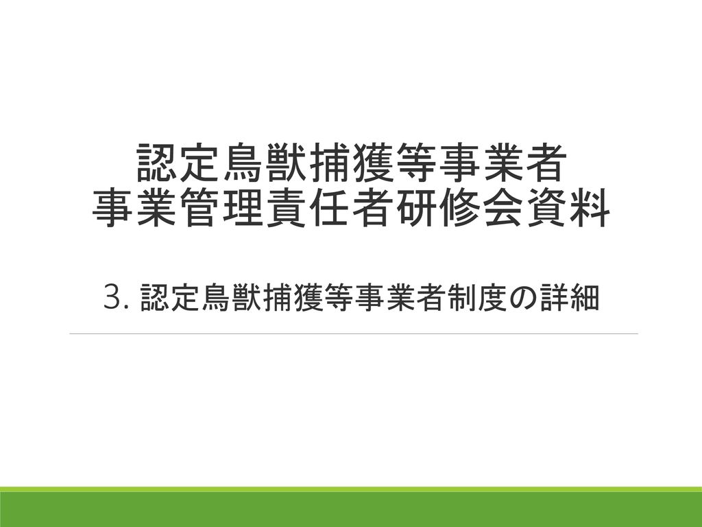 認定鳥獣捕獲等事業者 事業管理責任者研修会資料 3 認定鳥獣捕獲等事業者制度の詳細 Ppt Download