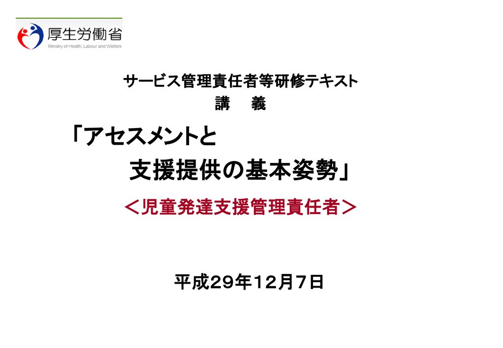 サービス管理責任者等研修テキスト 講 義 アセスメントと 支援提供の基本姿勢 児童発達支援管理責任者 平成２９年１２月７日 Ppt Download