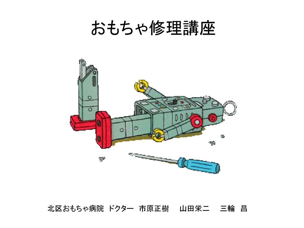 おもちゃ修理講座 北区おもちゃ病院 ドクター 市原正樹 山田栄二 三輪 昌 Ppt Download