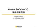 Kintone （キントーン） 製品説明資料 2016 年 1 月現在 サイボウズ株式会社 1. 目次 kintone とは 機能 セキュリティ・サービス運用体制 価格 動作環境 2.