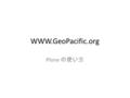 WWW.GeoPacific.org Plone の使い方. WWW.GeoPacific.org とは 日本におけるオープンソース GIS （ FOSS4G) の活用を促進するための双方向の知識 ベース 最新の GIS および周辺ソフトウェアーの動 向、利用 方法、トラブルシューティング など実践的な情報を集め共有.