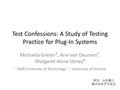 Test Confessions: A Study of Testing Practice for Plug-In Systems Michaela Greiler †, Arie van Deursen †, Margaret-Anne Storey ‡ † : Delft University of.
