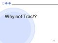 1 Why not Trac!?. 2 Why Trac? ポータルとして機能 バグ管理 タスク管理 コード管理 進捗管理 ドキュメント管理 (Wiki) オールインワンなので運用がラク.