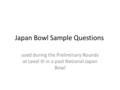 Japan Bowl Sample Questions used during the Preliminary Rounds at Level III in a past National Japan Bowl.